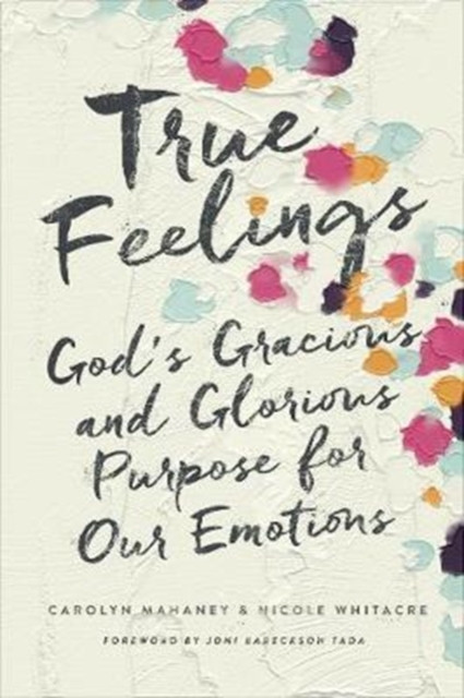 True Feelings: God'S Gracious And Glorious Purpose For Our Emotions