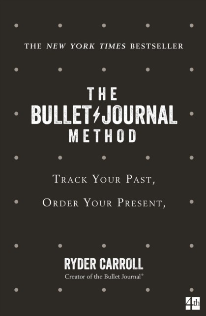 The Bullet Journal Method: Track Your Past, Order Your Present, Plan Your Future