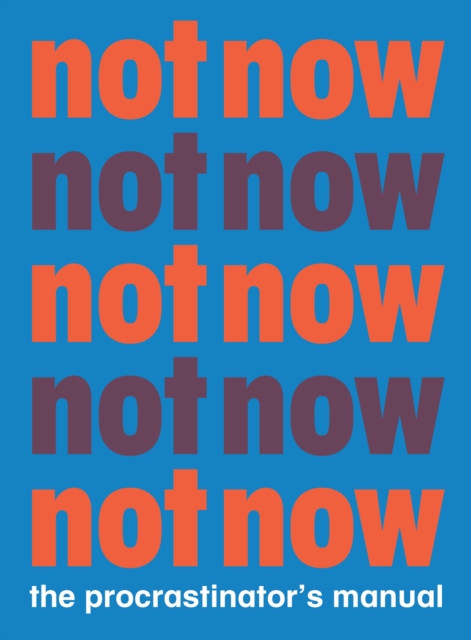 Not Now: The Procrastinator'S Manual