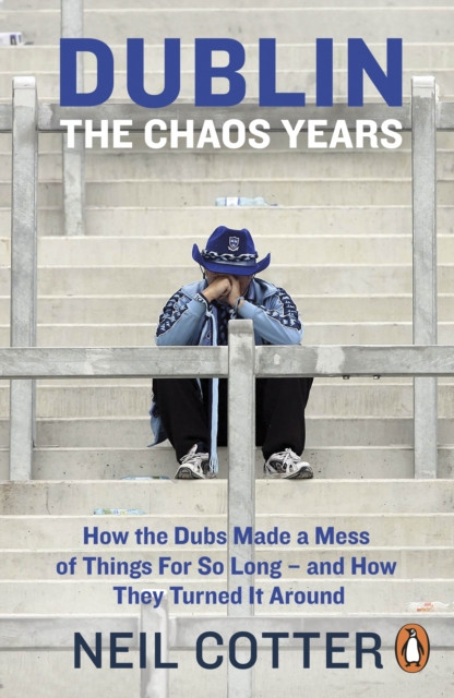 Dublin: The Chaos Years: How The Dubs Made A Mess Of Things For So Long - And How They Turned It Around