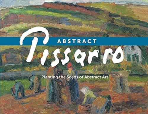 Abstract Pissarro: Planting The Seeds Of Abstract Art