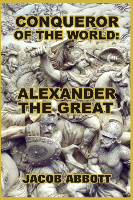 Conqueror Of The World: Alexander The Great