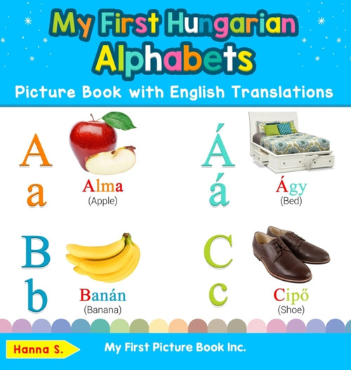 My First Hungarian Alphabets Picture Book With English Translations: Bilingual Early Learning & Easy Teaching Hungarian Books For Kids