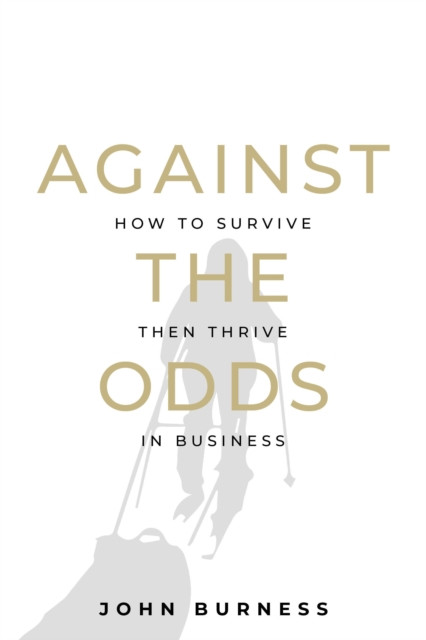 Against the Odds: How to Survive then Thrive in Business