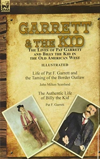 Garrett & the Kid: the Lives of Pat Garrett and Billy the Kid in the Old American West: Life of Pat F. Garrett and the Taming of the Border Outlaw by John Milton Scanland & The Authentic Life of Billy the Kid by Pat F. Garrett