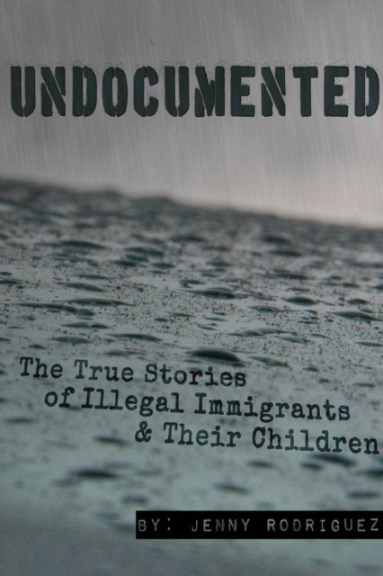 Undocumented: The True Stories Of Illegal Immigrants And Their Children