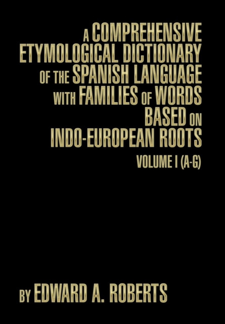 A Comprehensive Etymological Dictionary Of The Spanish Language With Families Of Words Based On Indo-European Roots: Volume I (A-G)