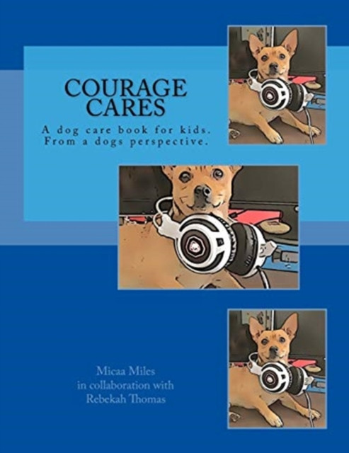 Courage Cares: Kid'S Guide To Dog Care. From A Dogs Perspective