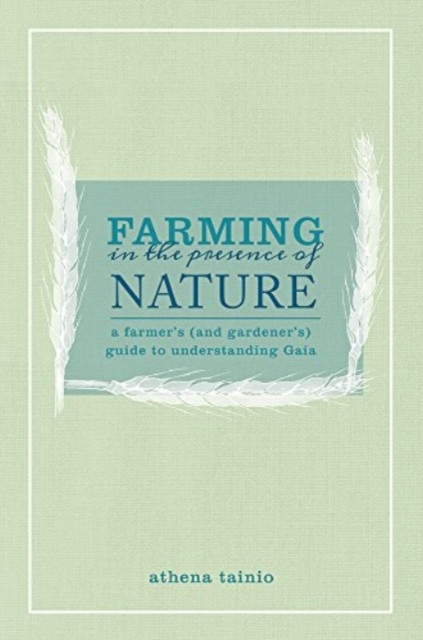 Farming In The Presence Of Nature: A Farmer (And Gardener'S) Guide To Understanding Gaia