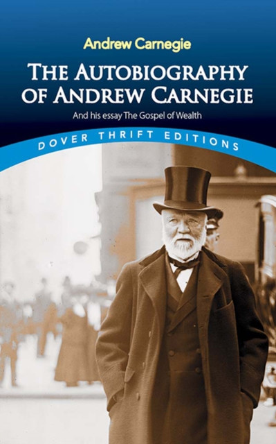 The Autobiography of Andrew Carnegie and His Essay: The Gospel of Wealth