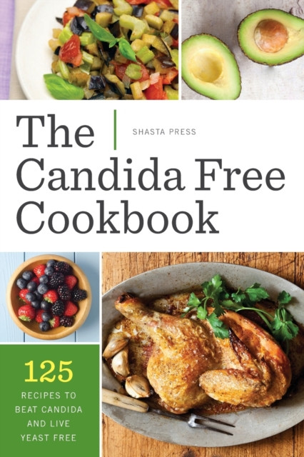 The Candida Free Cookbook: 125 Recipes To Beat Candida And Live Yeast Free