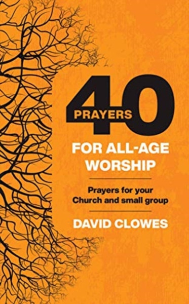 40 Prayers For All-Age Worship: Prayers For Your Church And Small Group
