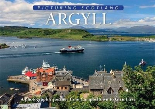 Argyll: Picturing Scotland: A Photographic Journey From Campbeltown To Glen Etive