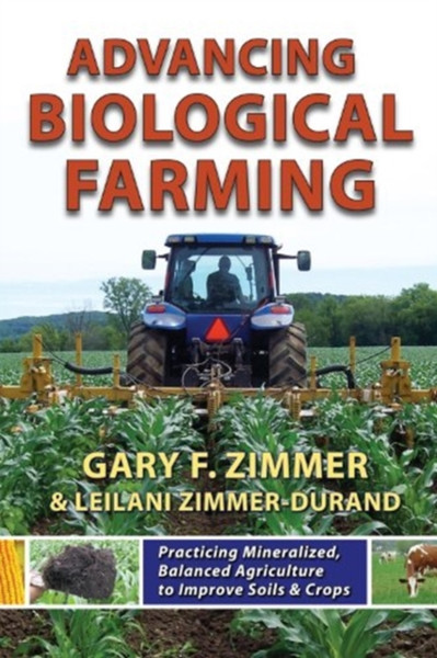 Advancing Biological Farming: Practicing Mineralized, Balanced Agriculture To Improve Soils & Crops