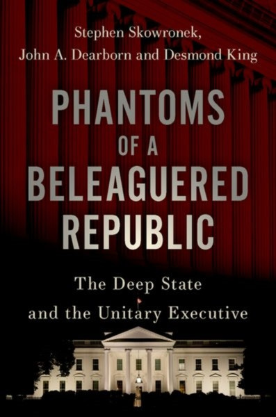 Phantoms Of A Beleaguered Republic: The Deep State And The Unitary Executive