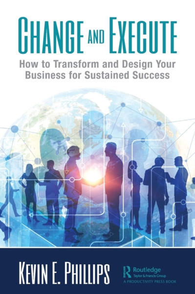 Change And Execute: How To Transform And Design Your Business For Sustained Success