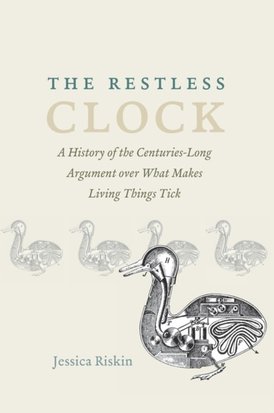 The Restless Clock: A History Of The Centuries-Long Argument Over What Makes Living Things Tick