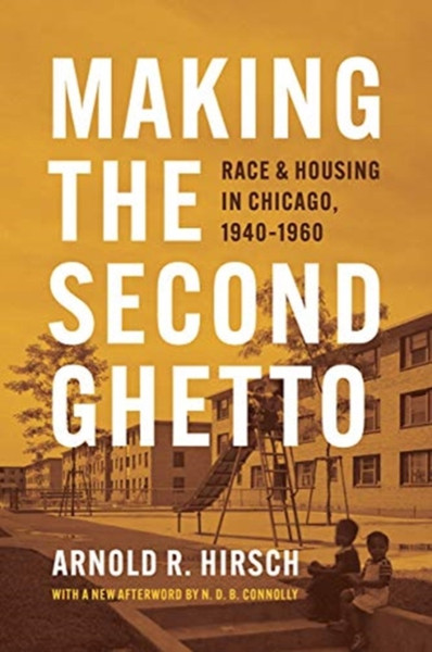 Making The Second Ghetto: Race And Housing In Chicago, 1940-1960