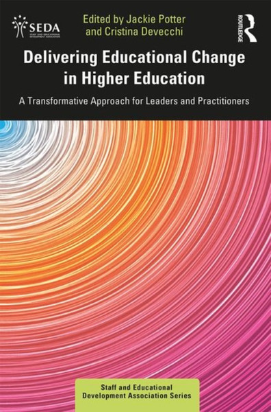 Delivering Educational Change In Higher Education: A Transformative Approach For Leaders And Practitioners
