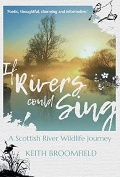 If Rivers Could Sing: A Scottish River Wildlife Journey: A Year In The Life Of The River Devon As It Flows Through The Counties Of Perthshire, Kinross-Shire & Clackmannanshire