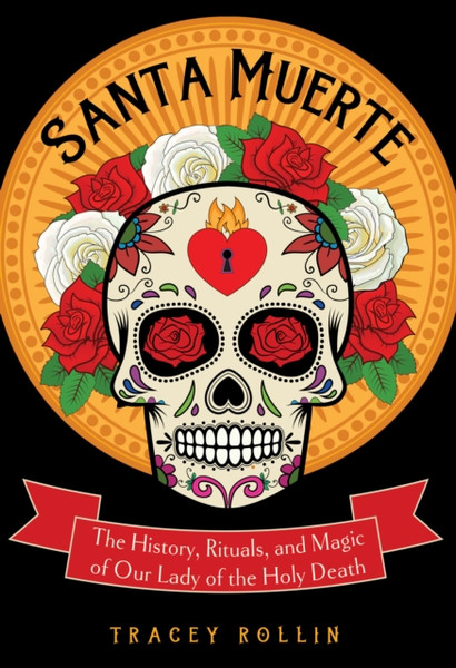 Santa Muerte: The History, Rituals, And Magic Of Our Lady Of The Holy Death