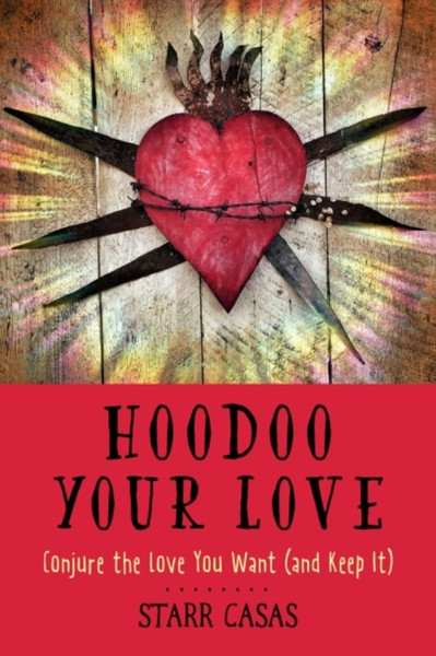 Hoodoo Your Love: Conjure The Love You Want (And Keep It)