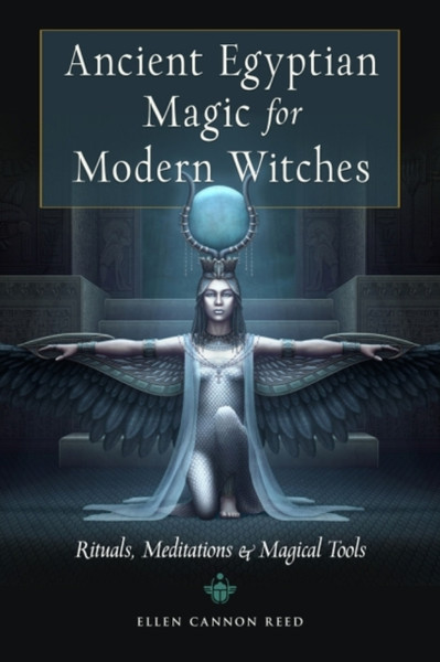 Ancient Egyptian Magic For Modern Witches: Rituals, Meditations & Magical Tools