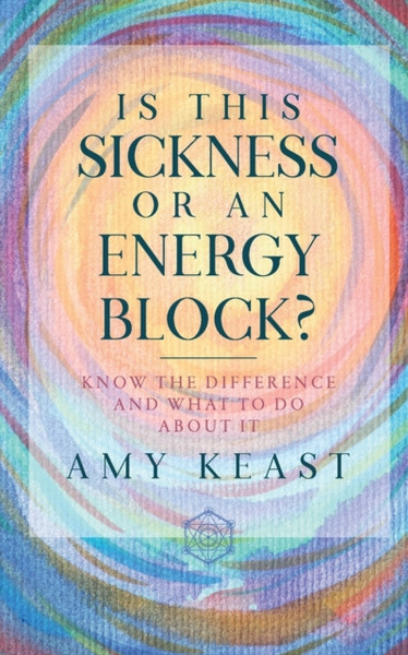 Is This Sickness Or An Energy Block?: Know The Difference And What To Do About It