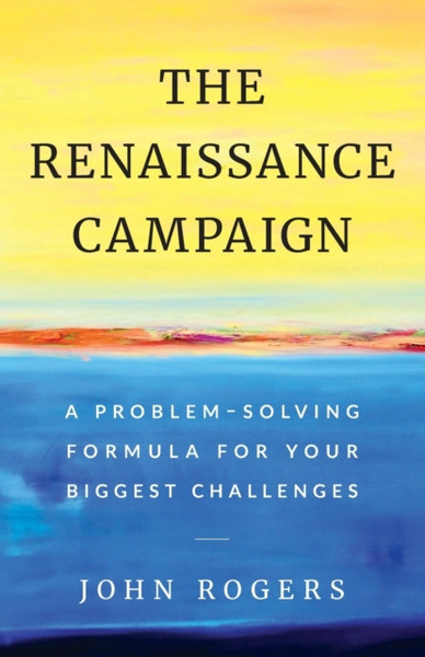 The Renaissance Campaign: A Problem-Solving Formula For Your Biggest Challenges - 9781544511535