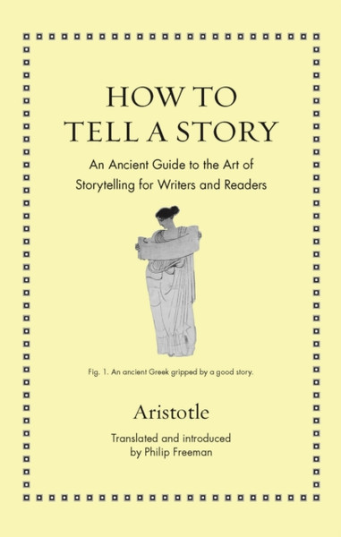 How To Tell A Story: An Ancient Guide To The Art Of Storytelling For Writers And Readers