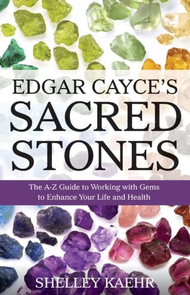 Edgar Cayce'S Sacred Stones: The A-Z Guide To Working With Gems To Enhance Your Life And Health