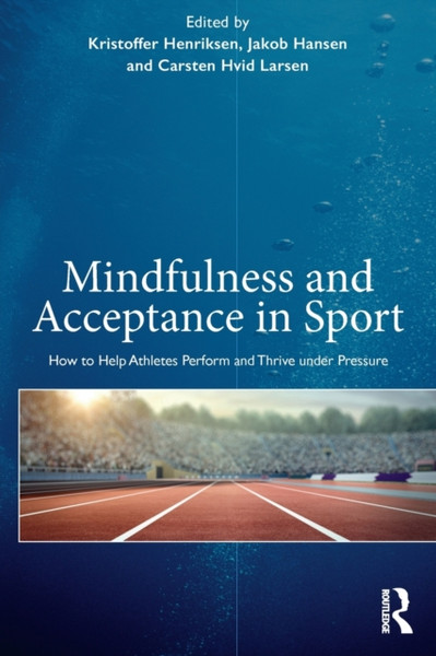 Mindfulness And Acceptance In Sport: How To Help Athletes Perform And Thrive Under Pressure