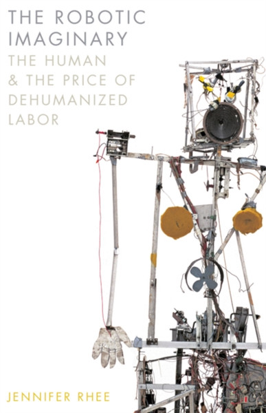 The Robotic Imaginary: The Human And The Price Of Dehumanized Labor