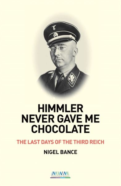 Himmler Never Gave Me Chocolate: The Last Days Of The Third Reich