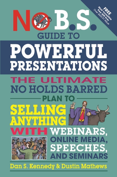No B.S. Guide To Powerful Presentations: The Ultimate No Holds Barred Plan To Sell Anything With Webinars, Online Media, Speeches, And Seminars