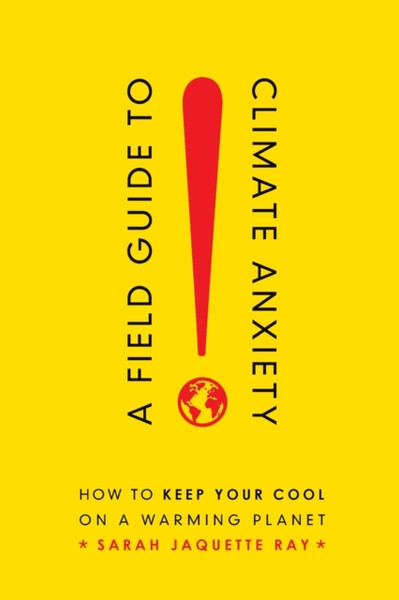 A Field Guide To Climate Anxiety: How To Keep Your Cool On A Warming Planet