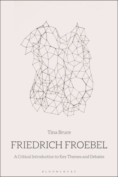 Friedrich Froebel: A Critical Introduction To Key Themes And Debates