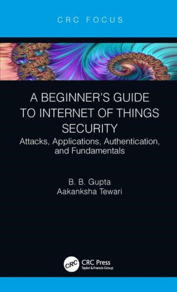 A Beginner'S Guide To Internet Of Things Security: Attacks, Applications, Authentication, And Fundamentals