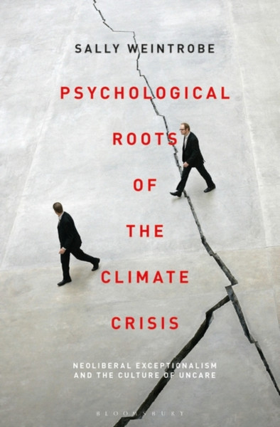 Psychological Roots Of The Climate Crisis: Neoliberal Exceptionalism And The Culture Of Uncare - 9781501372865
