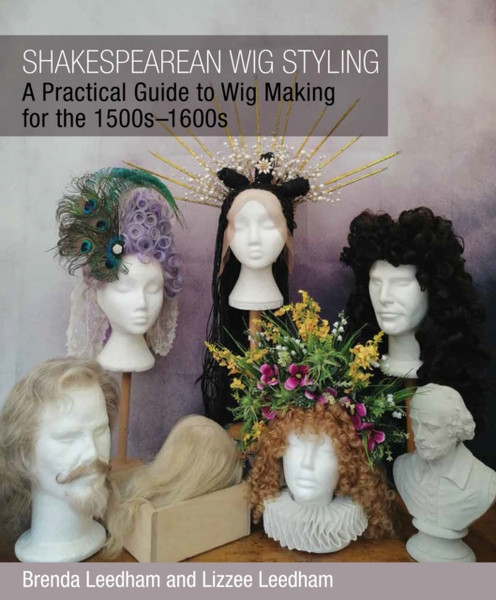 Shakespearean Wig Styling: A Practical Guide To Wig Making For The 1500S-1600S