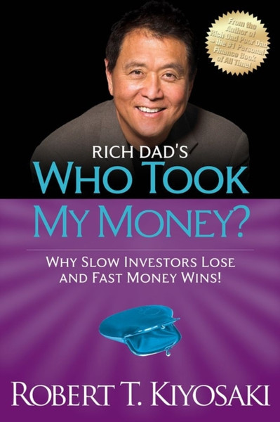 Rich Dad'S Who Took My Money?: Why Slow Investors Lose And Fast Money Wins!