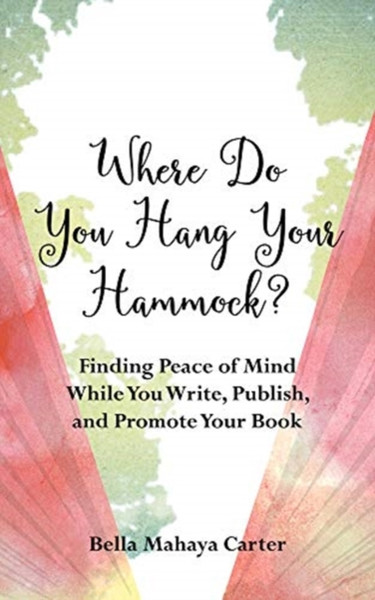 Where Do You Hang Your Hammock?: Finding Peace Of Mind While You Write, Publish, And Promote Your Book