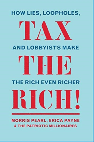 Tax The Rich!: How Lies, Loopholes, And Lobbyists Make The Rich Even Richer