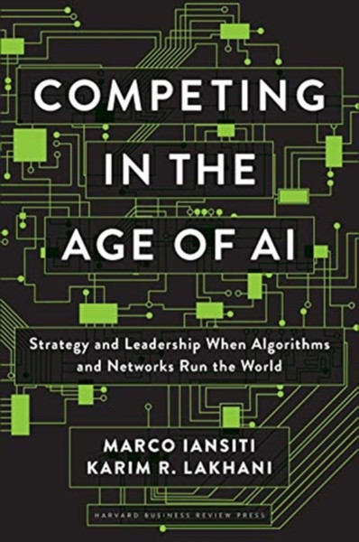 Competing In The Age Of Ai: Strategy And Leadership When Algorithms And Networks Run The World