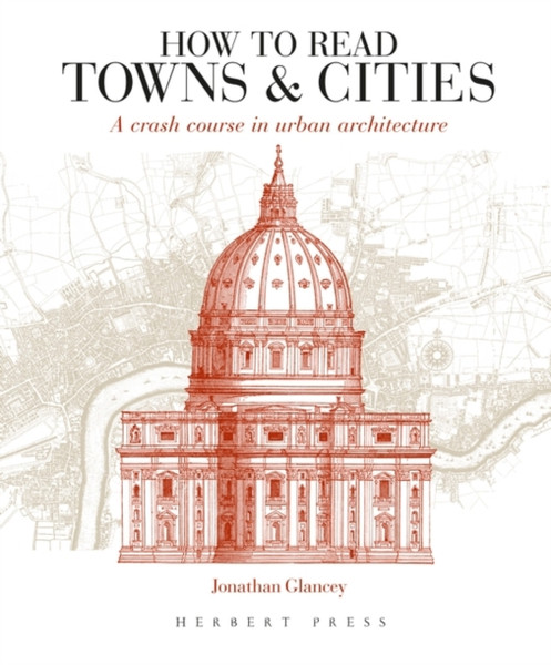 How To Read Towns And Cities: A Crash Course In Urban Architecture