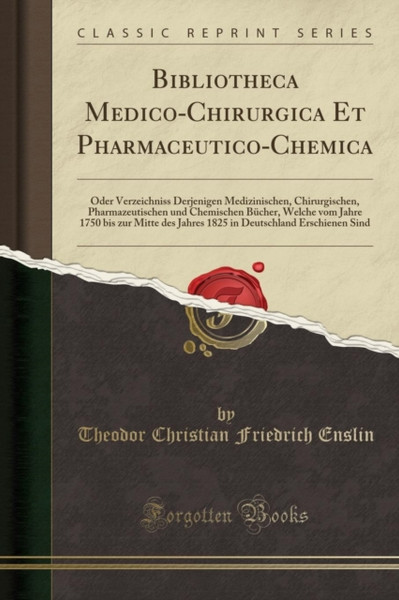 Bibliotheca Medico-Chirurgica Et Pharmaceutico-Chemica: Oder Verzeichniss Derjenigen Medizinischen, Chirurgischen, Pharmazeutischen Und Chemischen B Cher, Welche Vom Jahre 1750 Bis Zur Mitte Des Jahres 1825 In Deutschland Erschienen Sind