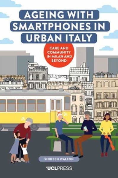 Ageing With Smartphones In Urban Italy: Care And Community In Milan And Beyond - 9781787359727