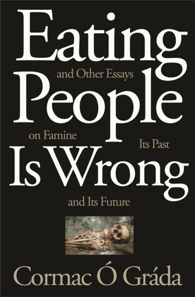 Eating People Is Wrong, And Other Essays On Famine, Its Past, And Its Future