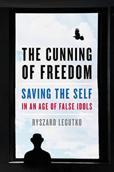 The Cunning Of Freedom: Saving The Self In An Age Of False Idols