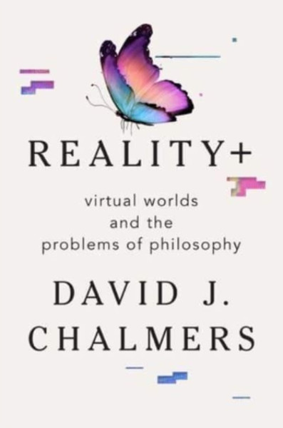 Reality+ - Virtual Worlds And The Problems Of Philosophy